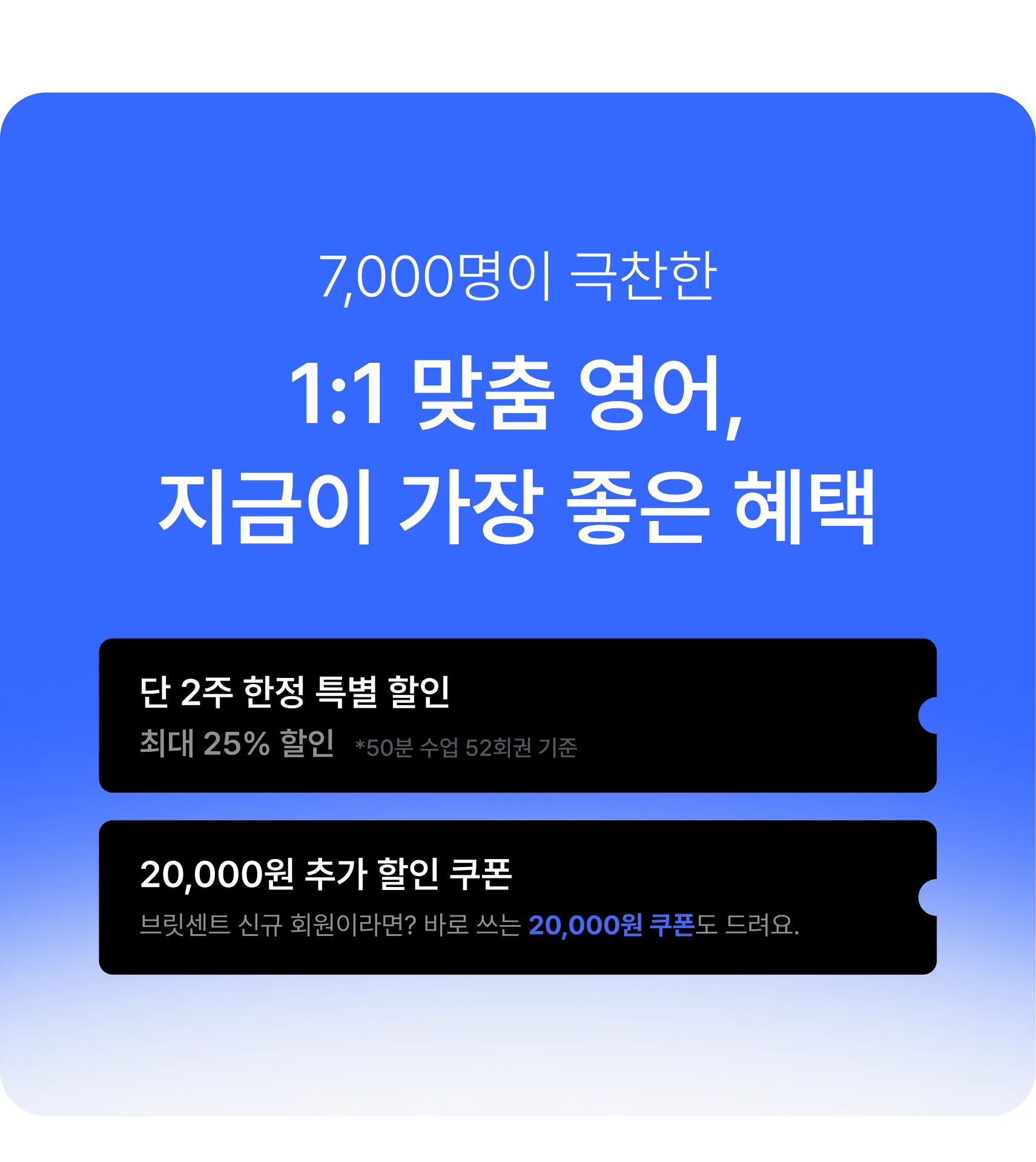 7,000명이 극찬한 1:1 맞춤 영어, 지금이 가장 좋은 혜택 — 단 2주 한정 특별 할인 최대 25%, 브릿센트 신규 회원 20,000원 추가 할인 쿠폰