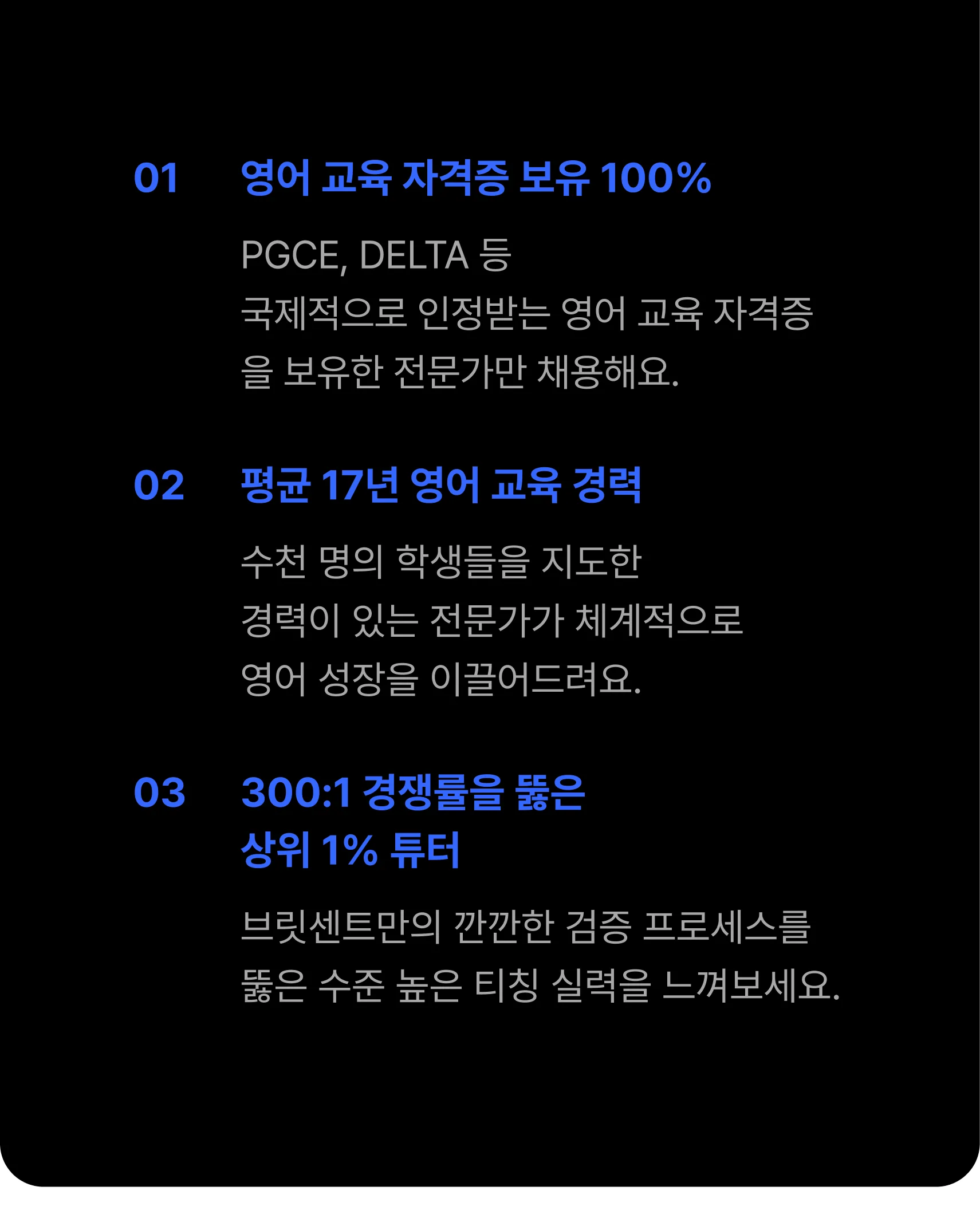 01 영어 교육 자격증 보유 100%, 02 평균 17년 영어 교육 경력, 03 300:1 경쟁률을 뚫은 상위 1% 튜터